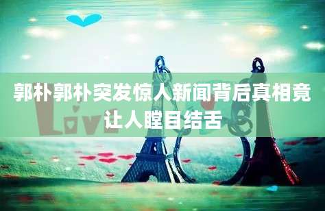 郭朴郭朴突发惊人新闻背后真相竟让人瞠目结舌