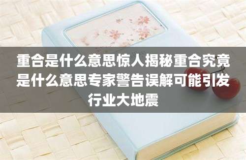 重合是什么意思惊人揭秘重合究竟是什么意思专家警告误解可能引发行业大地震
