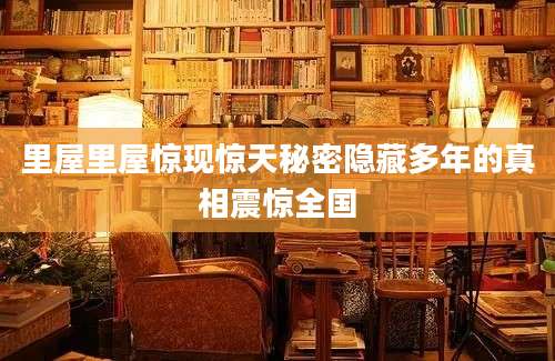 里屋里屋惊现惊天秘密隐藏多年的真相震惊全国