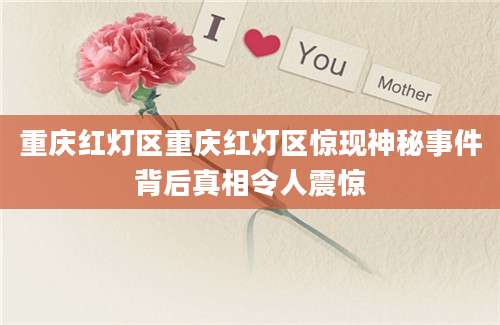 重庆红灯区重庆红灯区惊现神秘事件背后真相令人震惊
