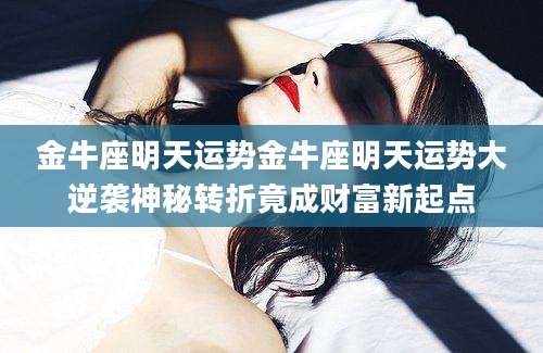 金牛座明天运势金牛座明天运势大逆袭神秘转折竟成财富新起点