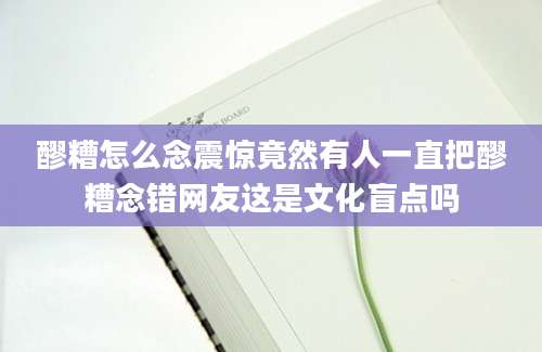 醪糟怎么念震惊竟然有人一直把醪糟念错网友这是文化盲点吗