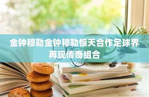 金钟穆勒金钟穆勒惊天合作足球界再现传奇组合