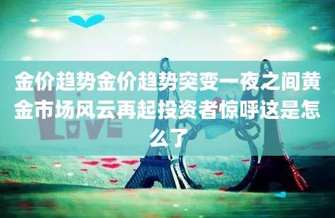 金价趋势金价趋势突变一夜之间黄金市场风云再起投资者惊呼这是怎么了