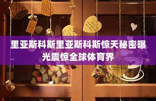 里亚斯科斯里亚斯科斯惊天秘密曝光震惊全球体育界