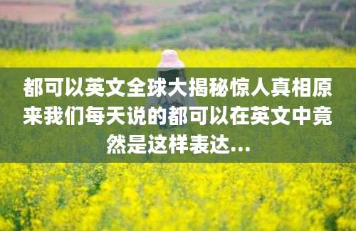 都可以英文全球大揭秘惊人真相原来我们每天说的都可以在英文中竟然是这样表达...
