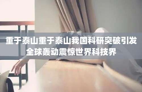 重于泰山重于泰山我国科研突破引发全球轰动震惊世界科技界
