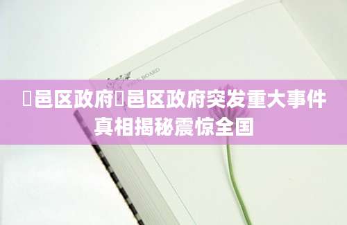 鄠邑区政府鄠邑区政府突发重大事件真相揭秘震惊全国