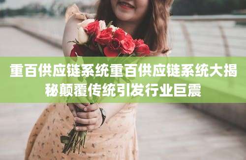 重百供应链系统重百供应链系统大揭秘颠覆传统引发行业巨震