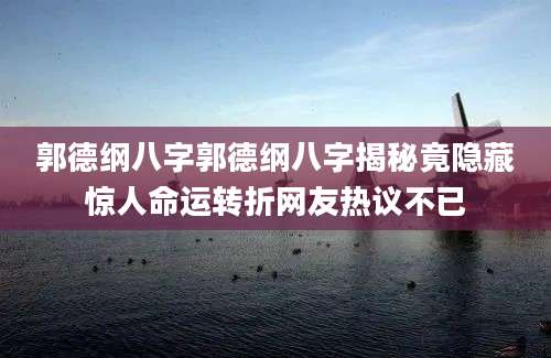 郭德纲八字郭德纲八字揭秘竟隐藏惊人命运转折网友热议不已