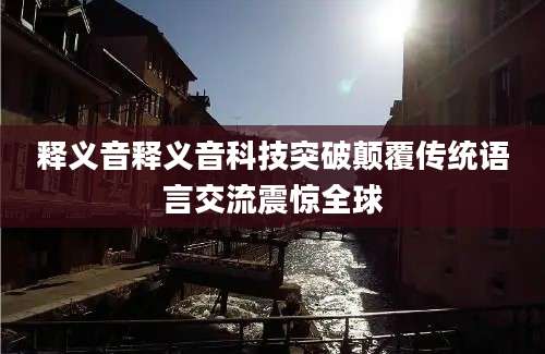 释义音释义音科技突破颠覆传统语言交流震惊全球