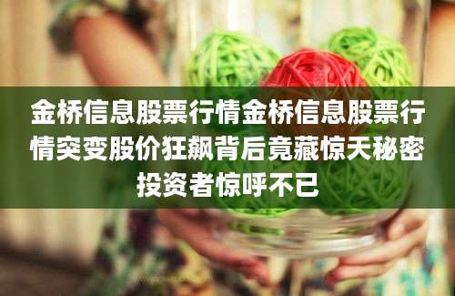 金桥信息股票行情金桥信息股票行情突变股价狂飙背后竟藏惊天秘密投资者惊呼不已