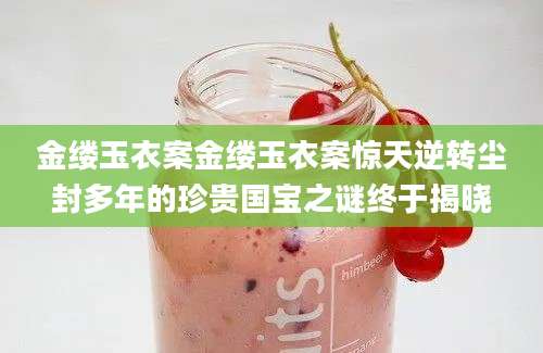 金缕玉衣案金缕玉衣案惊天逆转尘封多年的珍贵国宝之谜终于揭晓