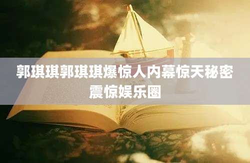 郭琪琪郭琪琪爆惊人内幕惊天秘密震惊娱乐圈