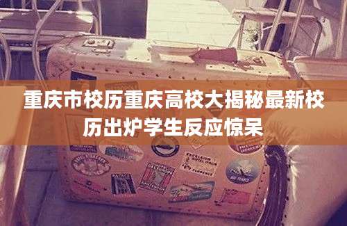 重庆市校历重庆高校大揭秘最新校历出炉学生反应惊呆