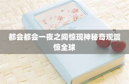 都会都会一夜之间惊现神秘奇观震惊全球