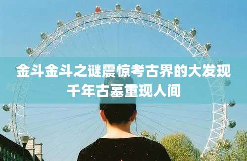 金斗金斗之谜震惊考古界的大发现千年古墓重现人间