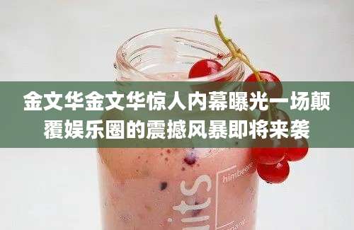 金文华金文华惊人内幕曝光一场颠覆娱乐圈的震撼风暴即将来袭