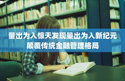 量出为入惊天发现量出为入新纪元颠覆传统金融管理格局