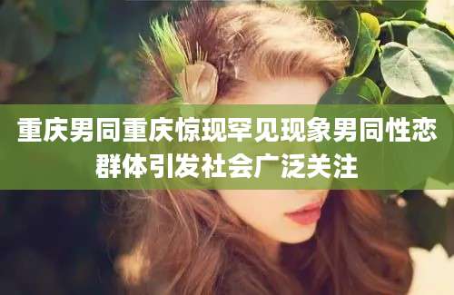 重庆男同重庆惊现罕见现象男同性恋群体引发社会广泛关注