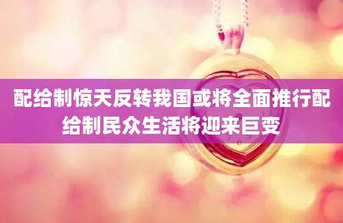 配给制惊天反转我国或将全面推行配给制民众生活将迎来巨变