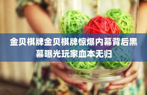 金贝棋牌金贝棋牌惊爆内幕背后黑幕曝光玩家血本无归