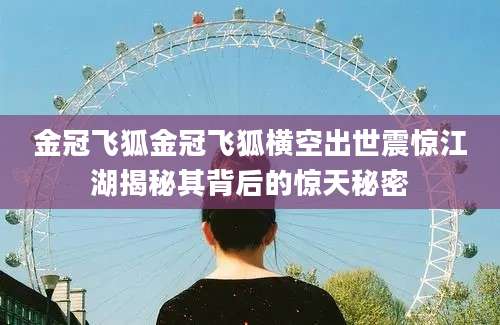 金冠飞狐金冠飞狐横空出世震惊江湖揭秘其背后的惊天秘密