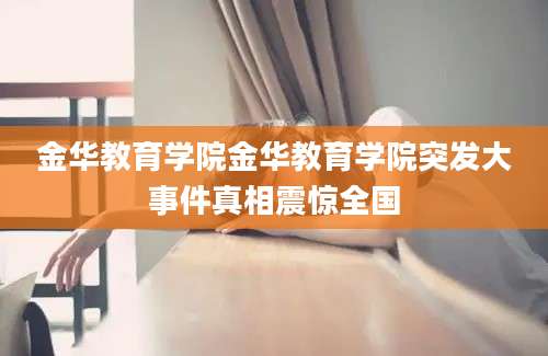 金华教育学院金华教育学院突发大事件真相震惊全国