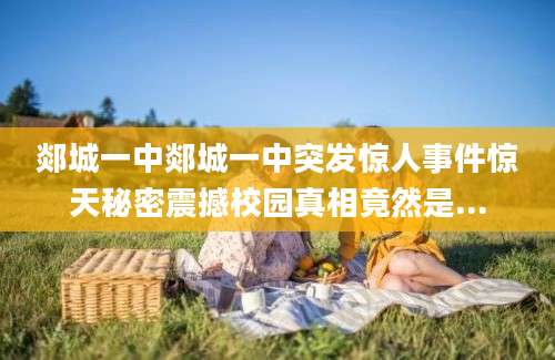 郯城一中郯城一中突发惊人事件惊天秘密震撼校园真相竟然是...