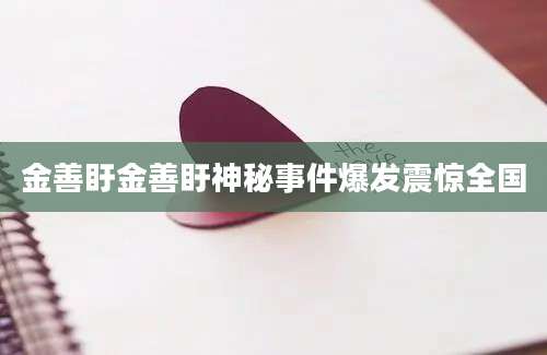 金善盱金善盱神秘事件爆发震惊全国