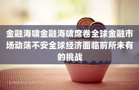 金融海啸金融海啸席卷全球金融市场动荡不安全球经济面临前所未有的挑战