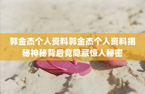 郭金杰个人资料郭金杰个人资料揭秘神秘背后竟隐藏惊人秘密
