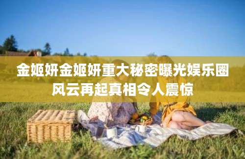 金姬妍金姬妍重大秘密曝光娱乐圈风云再起真相令人震惊