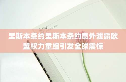 里斯本条约里斯本条约意外泄露欧盟权力重组引发全球震惊