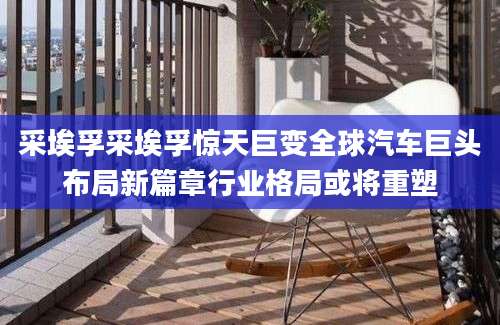 采埃孚采埃孚惊天巨变全球汽车巨头布局新篇章行业格局或将重塑