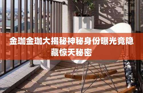 金珈金珈大揭秘神秘身份曝光竟隐藏惊天秘密