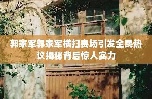 郭家军郭家军横扫赛场引发全民热议揭秘背后惊人实力