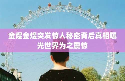 金煜金煜突发惊人秘密背后真相曝光世界为之震惊