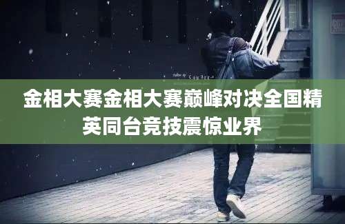 金相大赛金相大赛巅峰对决全国精英同台竞技震惊业界