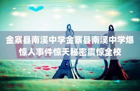 金寨县南溪中学金寨县南溪中学爆惊人事件惊天秘密震惊全校