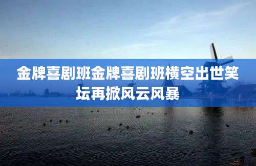 金牌喜剧班金牌喜剧班横空出世笑坛再掀风云风暴