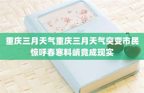 重庆三月天气重庆三月天气突变市民惊呼春寒料峭竟成现实