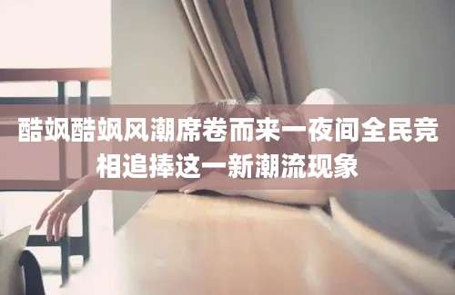 酷飒酷飒风潮席卷而来一夜间全民竞相追捧这一新潮流现象
