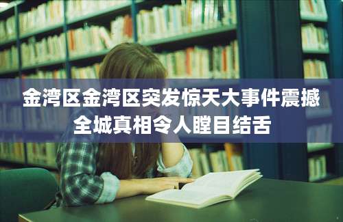 金湾区金湾区突发惊天大事件震撼全城真相令人瞠目结舌