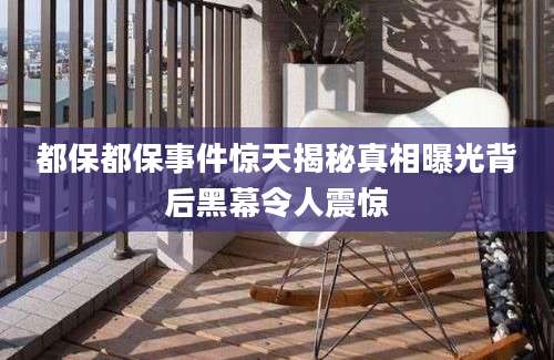 都保都保事件惊天揭秘真相曝光背后黑幕令人震惊