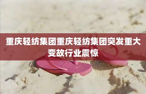 重庆轻纺集团重庆轻纺集团突发重大变故行业震惊