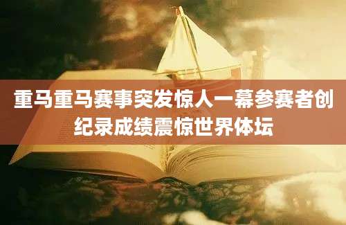 重马重马赛事突发惊人一幕参赛者创纪录成绩震惊世界体坛