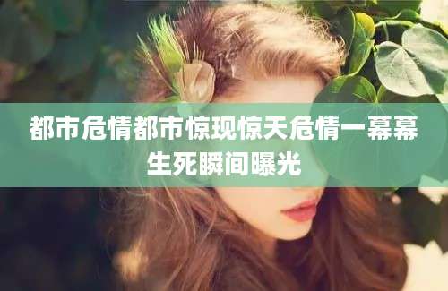 都市危情都市惊现惊天危情一幕幕生死瞬间曝光