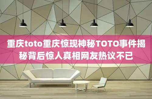 重庆toto重庆惊现神秘TOTO事件揭秘背后惊人真相网友热议不已