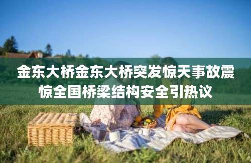 金东大桥金东大桥突发惊天事故震惊全国桥梁结构安全引热议